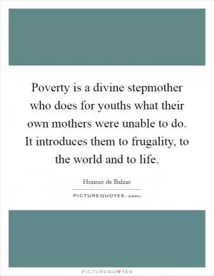 Poverty is a divine stepmother who does for youths what their own mothers were unable to do. It introduces them to frugality, to the world and to life Picture Quote #1