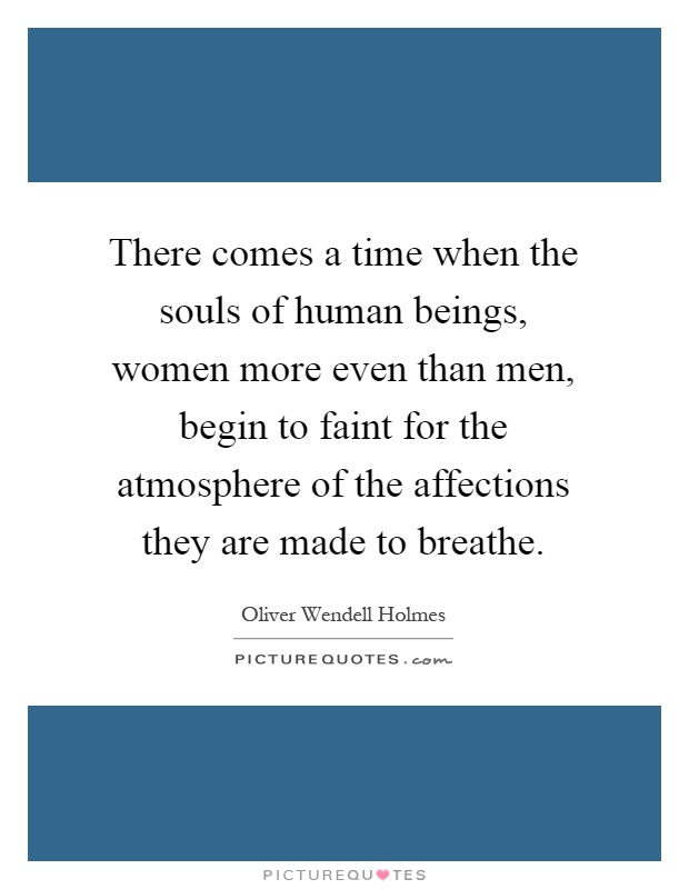 There comes a time when the souls of human beings, women more even than men, begin to faint for the atmosphere of the affections they are made to breathe Picture Quote #1