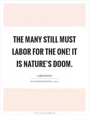 The many still must labor for the one! It is nature’s doom Picture Quote #1