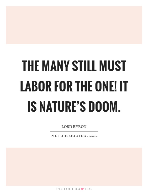 The many still must labor for the one! It is nature's doom Picture Quote #1