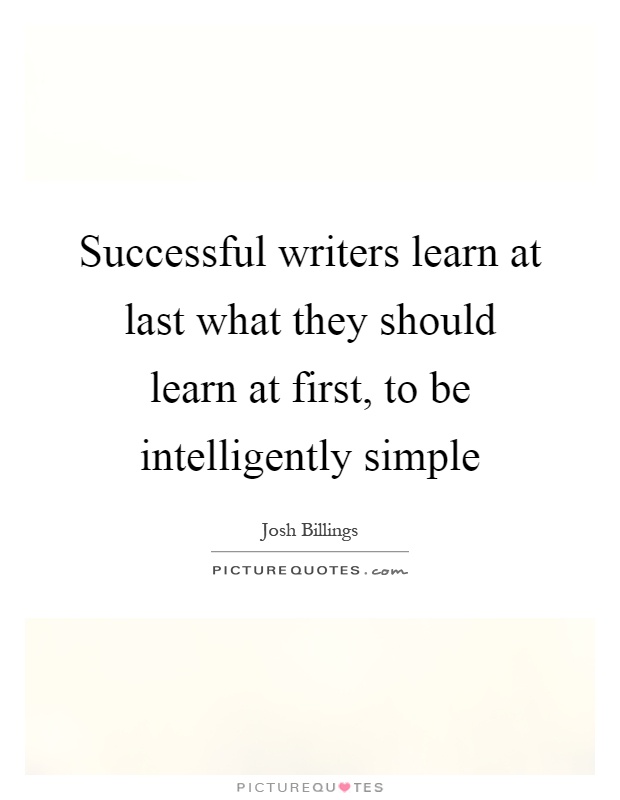 Successful writers learn at last what they should learn at first, to be intelligently simple Picture Quote #1