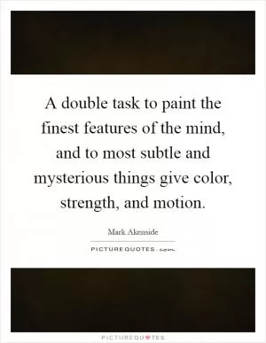 A double task to paint the finest features of the mind, and to most subtle and mysterious things give color, strength, and motion Picture Quote #1