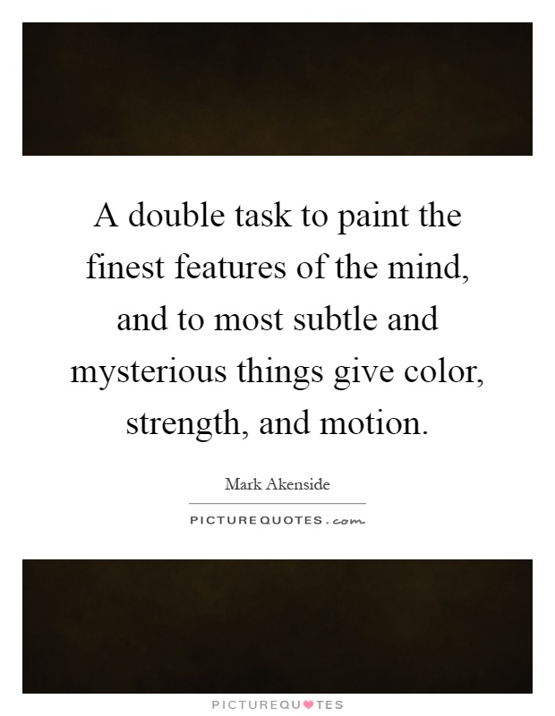 A double task to paint the finest features of the mind, and to most subtle and mysterious things give color, strength, and motion Picture Quote #1