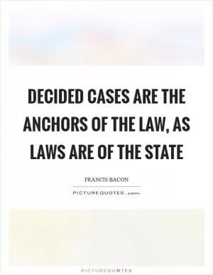 Decided cases are the anchors of the law, as laws are of the state Picture Quote #1