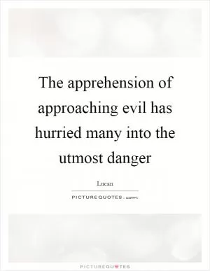 The apprehension of approaching evil has hurried many into the utmost danger Picture Quote #1