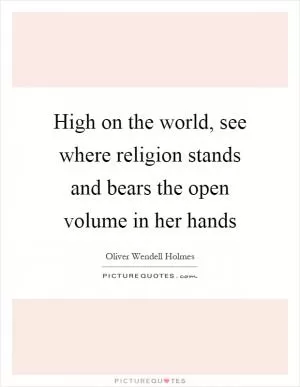 High on the world, see where religion stands and bears the open volume in her hands Picture Quote #1