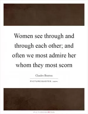 Women see through and through each other; and often we most admire her whom they most scorn Picture Quote #1
