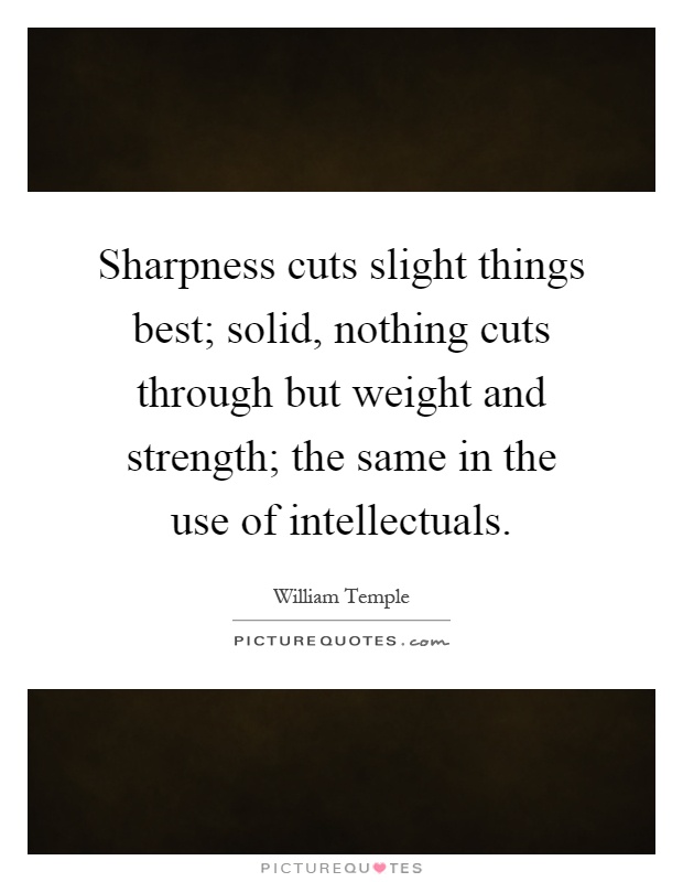 Sharpness cuts slight things best; solid, nothing cuts through but weight and strength; the same in the use of intellectuals Picture Quote #1