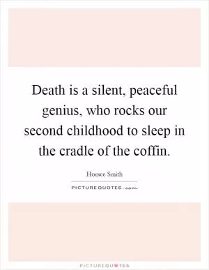 Death is a silent, peaceful genius, who rocks our second childhood to sleep in the cradle of the coffin Picture Quote #1
