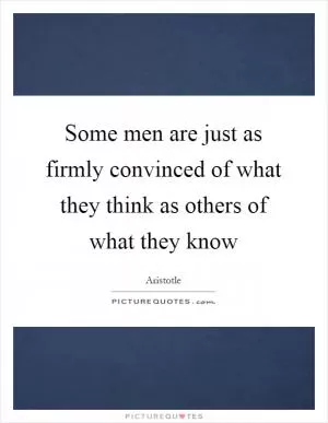 Some men are just as firmly convinced of what they think as others of what they know Picture Quote #1