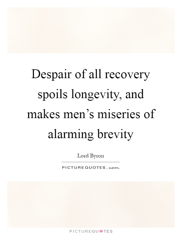 Despair of all recovery spoils longevity, and makes men's miseries of alarming brevity Picture Quote #1