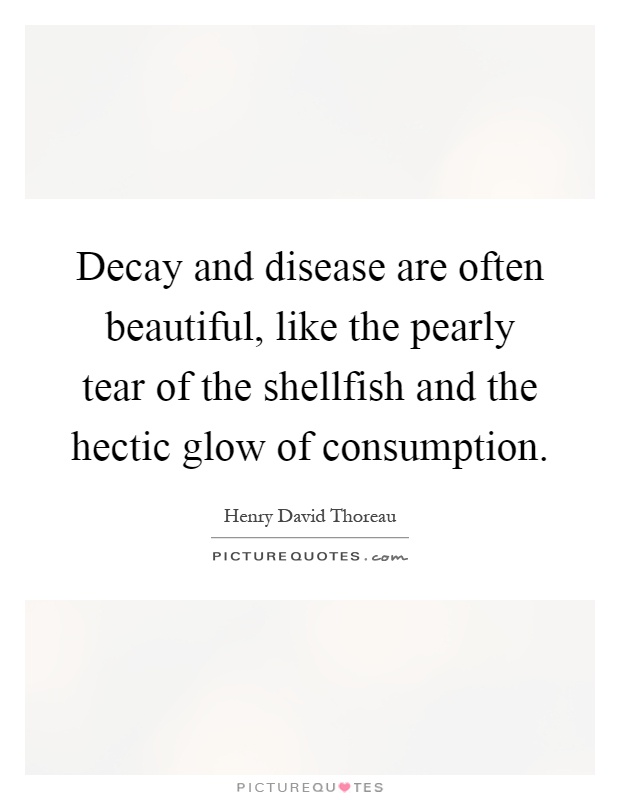 Decay and disease are often beautiful, like the pearly tear of the shellfish and the hectic glow of consumption Picture Quote #1