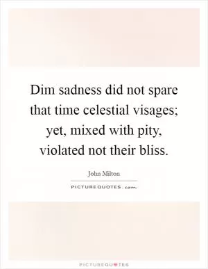 Dim sadness did not spare that time celestial visages; yet, mixed with pity, violated not their bliss Picture Quote #1