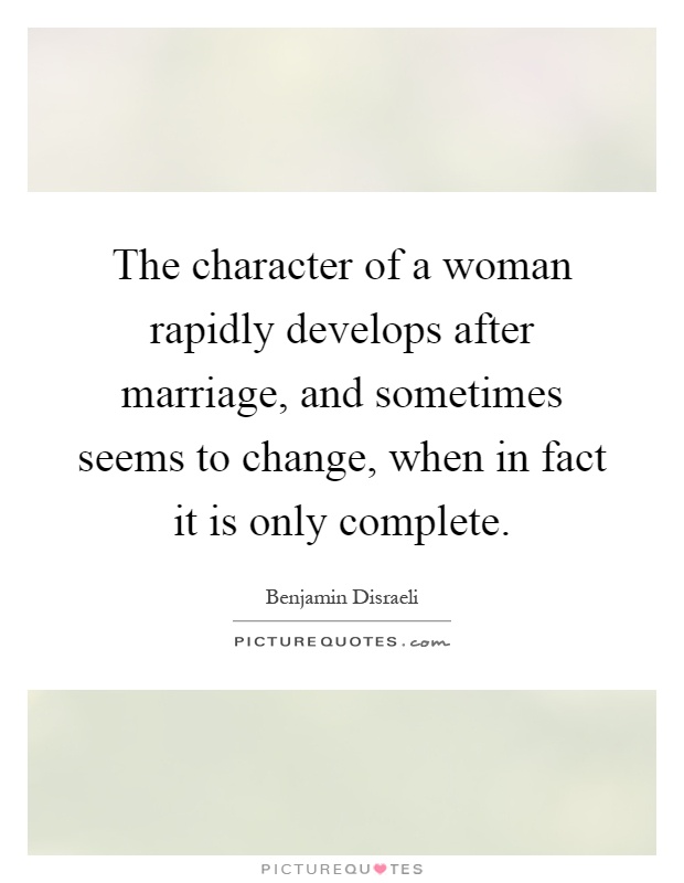 The character of a woman rapidly develops after marriage, and sometimes seems to change, when in fact it is only complete Picture Quote #1