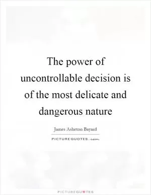 The power of uncontrollable decision is of the most delicate and dangerous nature Picture Quote #1