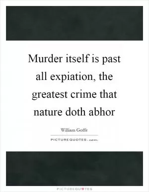 Murder itself is past all expiation, the greatest crime that nature doth abhor Picture Quote #1