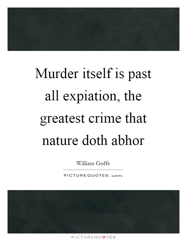 Murder itself is past all expiation, the greatest crime that nature doth abhor Picture Quote #1