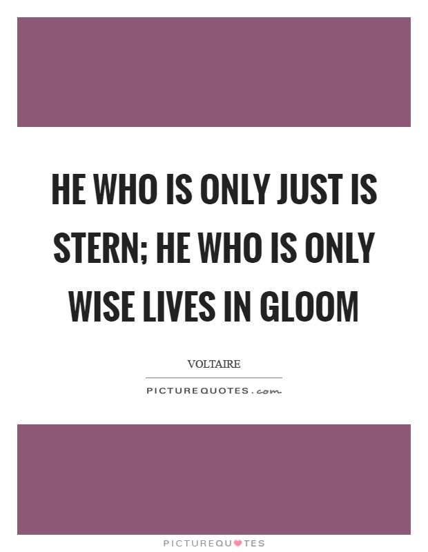 He who is only just is stern; he who is only wise lives in gloom Picture Quote #1