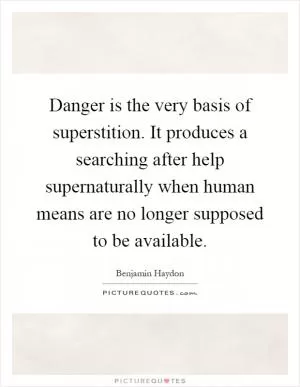 Danger is the very basis of superstition. It produces a searching after help supernaturally when human means are no longer supposed to be available Picture Quote #1