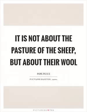 It is not about the pasture of the sheep, but about their wool Picture Quote #1