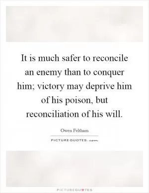 It is much safer to reconcile an enemy than to conquer him; victory may deprive him of his poison, but reconciliation of his will Picture Quote #1