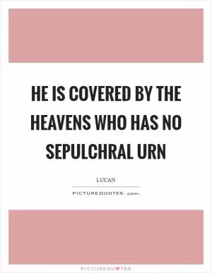He is covered by the heavens who has no sepulchral urn Picture Quote #1
