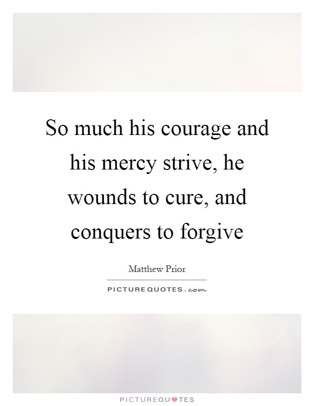 So much his courage and his mercy strive, he wounds to cure, and conquers to forgive Picture Quote #1