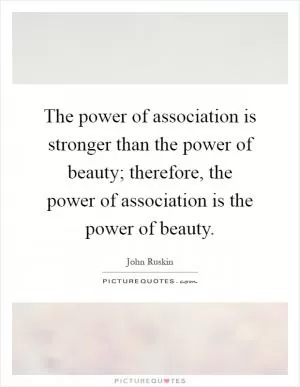 The power of association is stronger than the power of beauty; therefore, the power of association is the power of beauty Picture Quote #1