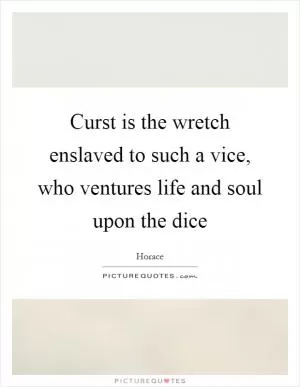 Curst is the wretch enslaved to such a vice, who ventures life and soul upon the dice Picture Quote #1