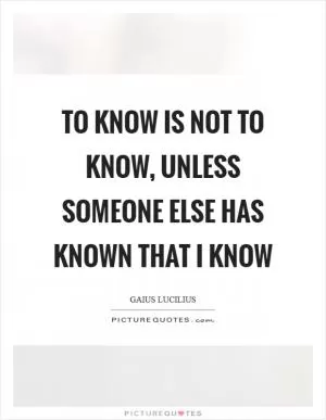 To know is not to know, unless someone else has known that I know Picture Quote #1