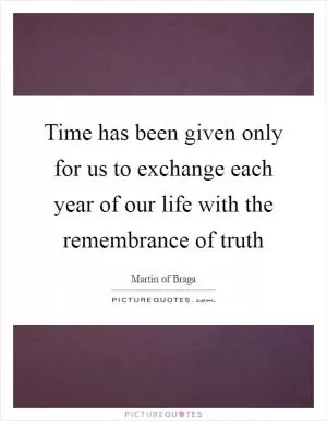 Time has been given only for us to exchange each year of our life with the remembrance of truth Picture Quote #1