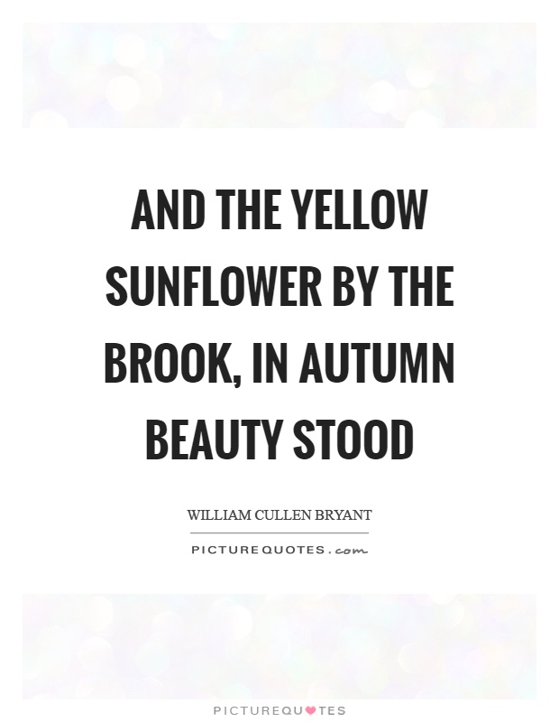 And the yellow sunflower by the brook, in autumn beauty stood Picture Quote #1