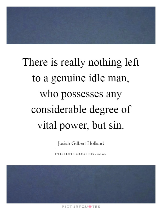 There is really nothing left to a genuine idle man, who possesses any considerable degree of vital power, but sin Picture Quote #1