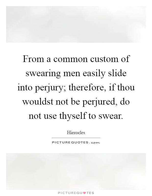 From a common custom of swearing men easily slide into perjury; therefore, if thou wouldst not be perjured, do not use thyself to swear Picture Quote #1
