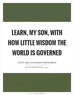 Learn, my son, with how little wisdom the world is governed Picture Quote #1