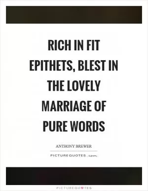 Rich in fit epithets, blest in the lovely marriage of pure words Picture Quote #1