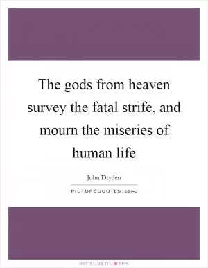 The gods from heaven survey the fatal strife, and mourn the miseries of human life Picture Quote #1