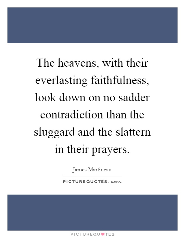 The heavens, with their everlasting faithfulness, look down on no sadder contradiction than the sluggard and the slattern in their prayers Picture Quote #1
