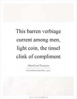 This barren verbiage current among men, light coin, the tinsel clink of compliment Picture Quote #1