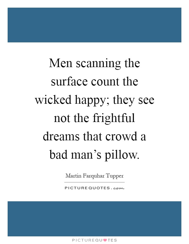 Men scanning the surface count the wicked happy; they see not the frightful dreams that crowd a bad man's pillow Picture Quote #1
