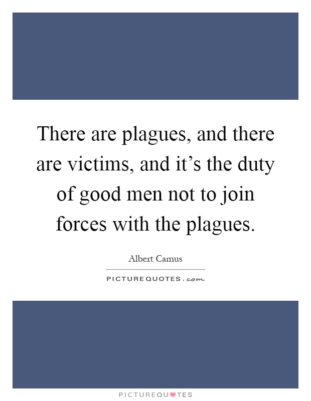 There are plagues, and there are victims, and it's the duty of good men not to join forces with the plagues Picture Quote #1