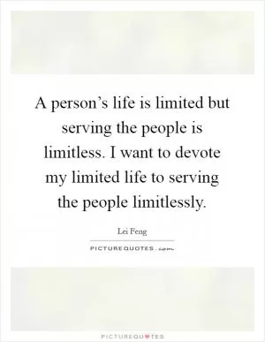 A person’s life is limited but serving the people is limitless. I want to devote my limited life to serving the people limitlessly Picture Quote #1