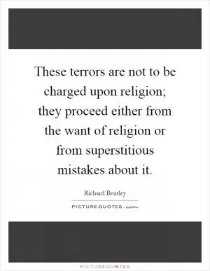 These terrors are not to be charged upon religion; they proceed either from the want of religion or from superstitious mistakes about it Picture Quote #1