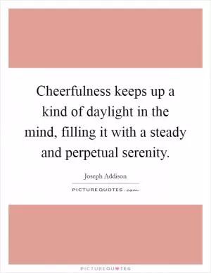 Cheerfulness keeps up a kind of daylight in the mind, filling it with a steady and perpetual serenity Picture Quote #1