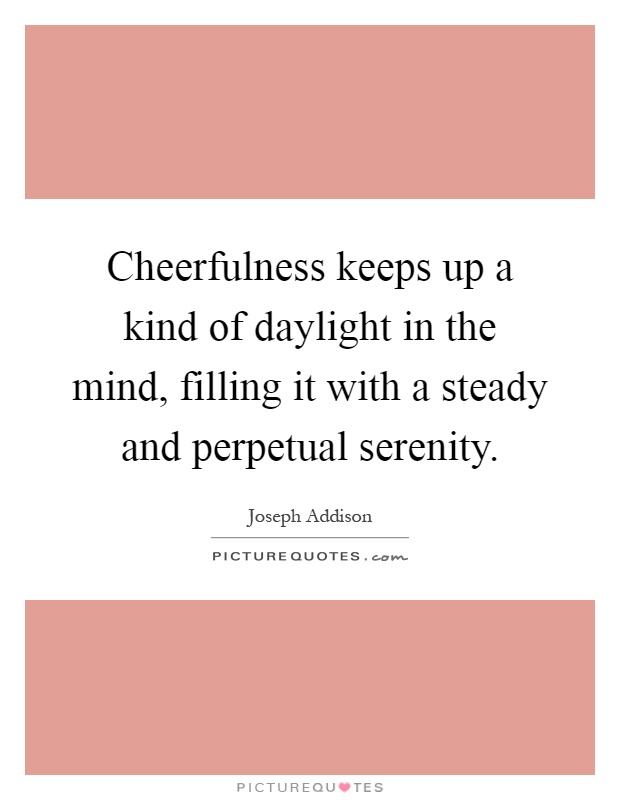 Cheerfulness keeps up a kind of daylight in the mind, filling it with a steady and perpetual serenity Picture Quote #1