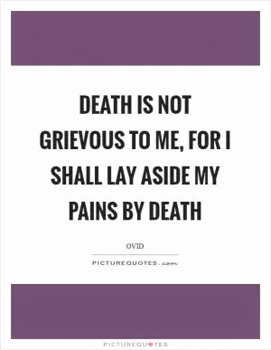 Death is not grievous to me, for I shall lay aside my pains by death Picture Quote #1