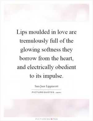 Lips moulded in love are tremulously full of the glowing softness they borrow from the heart, and electrically obedient to its impulse Picture Quote #1