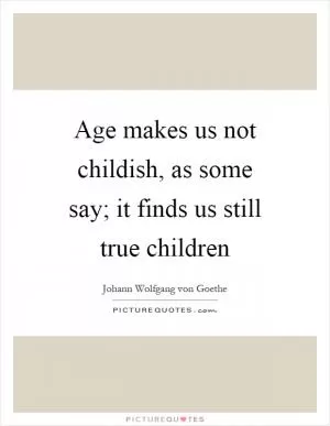 Age makes us not childish, as some say; it finds us still true children Picture Quote #1