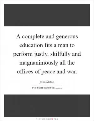 A complete and generous education fits a man to perform justly, skilfully and magnanimously all the offices of peace and war Picture Quote #1