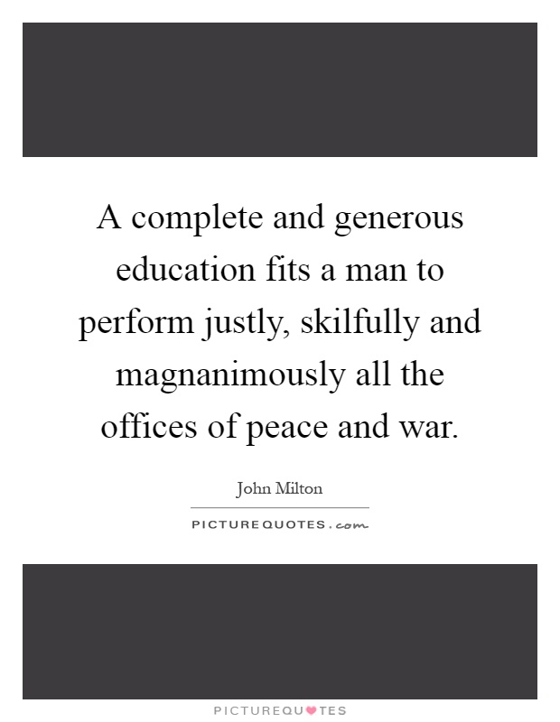 A complete and generous education fits a man to perform justly, skilfully and magnanimously all the offices of peace and war Picture Quote #1